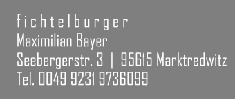 f i c h t e l b u r g e r Maximilian Bayer Seebergerstr. 3  |  95615 Marktredwitz Tel. 0049 9231 9736099